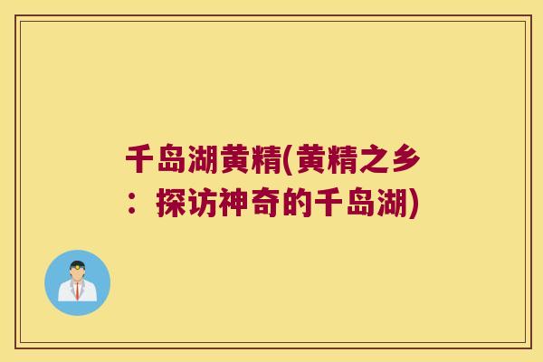 千岛湖黄精(黄精之乡:探访神奇的千岛湖) 千岛湖黄精(黄精之乡:探访神奇的千岛湖)