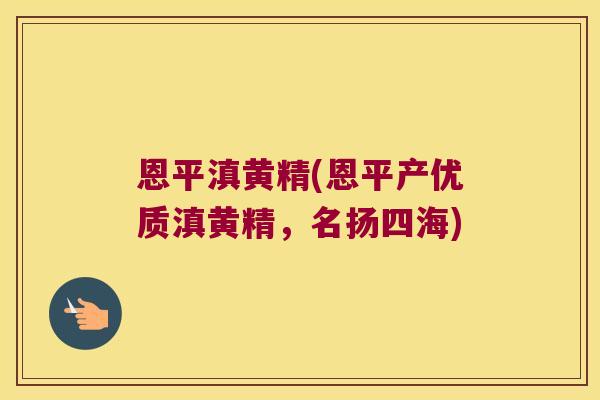 恩平滇黄精(恩平产优质滇黄精，名扬四海)
