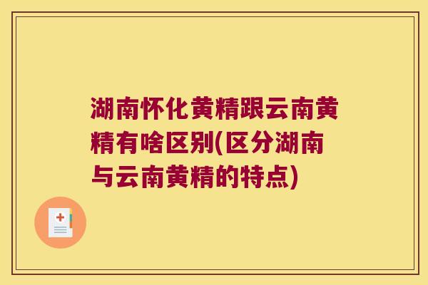 湖南怀化黄精跟云南黄精有啥区别(区分湖南与云南黄精的特点) 湖南怀化黄精跟云南黄精有啥区别(区分湖南与云南黄精的特点)