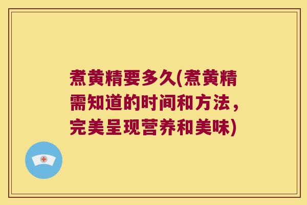 煮黄精要多久(煮黄精需知道的时间和方法，完美呈现营养和美味)