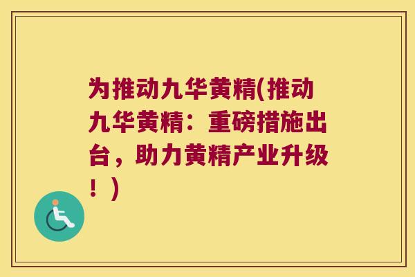 为推动九华黄精(推动九华黄精:重磅措施出台,助力黄精产业升级!) 为推动九华黄精(推动九华黄精:重磅措施出台,助力黄精产业升级!)