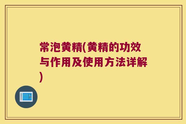 常泡黄精(黄精的功效与作用及使用方法详解)