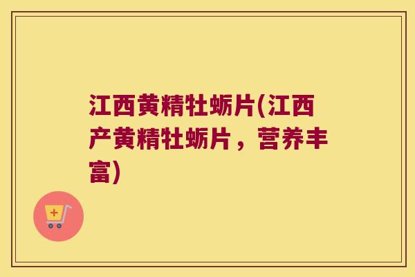 江西黄精牡蛎片(江西产黄精牡蛎片，营养丰富)