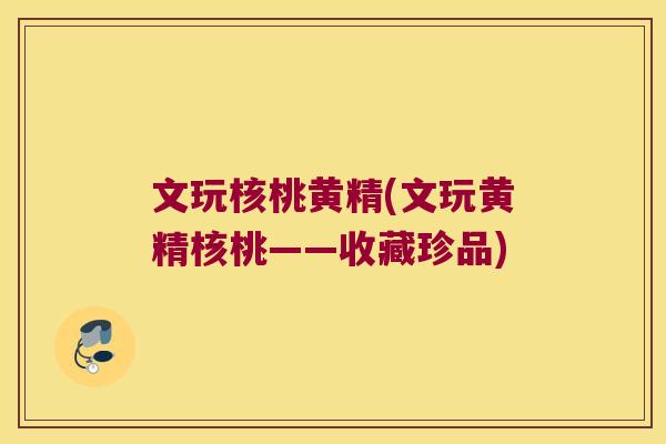 文玩核桃黄精(文玩黄精核桃——收藏珍品)