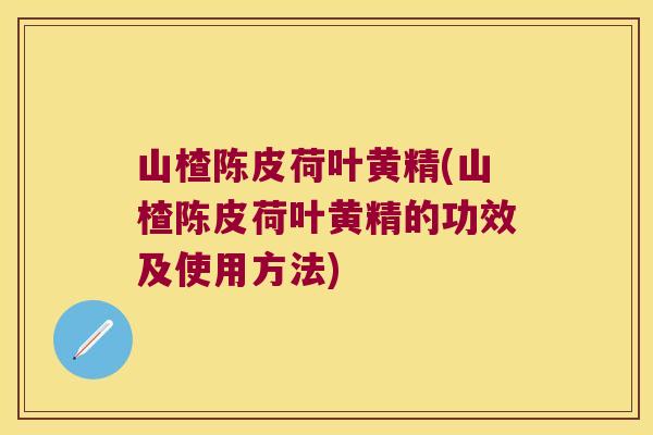 山楂陈皮荷叶黄精(山楂陈皮荷叶黄精的功效及使用方法)