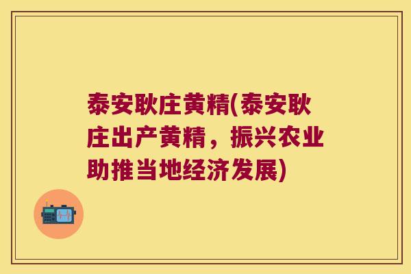 泰安耿庄黄精(泰安耿庄出产黄精，振兴农业助推当地经济发展)