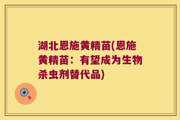 湖北恩施黄精苗(恩施黄精苗：有望成为生物杀虫剂替代品)