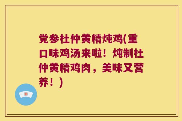 党参杜仲黄精炖鸡(重口味鸡汤来啦!炖制杜仲黄精鸡肉,美味又营养!) 党参杜仲黄精炖鸡(重口味鸡汤来啦!炖制杜仲黄精鸡肉,美味又营养!)