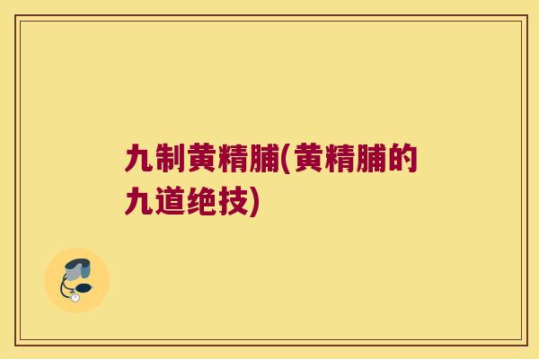 九制黄精脯(黄精脯的九道绝技)