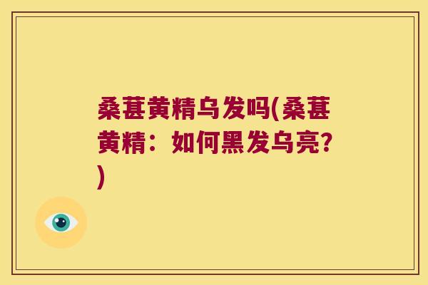 桑葚黄精乌发吗(桑葚黄精：如何黑发乌亮？)