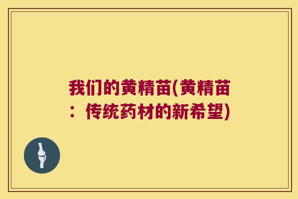 我们的黄精苗(黄精苗：传统药材的新希望)