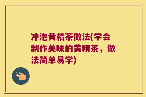冲泡黄精茶做法(学会制作美味的黄精茶，做法简单易学)