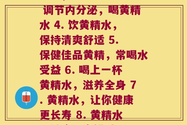 每天用黄精泡水(1. 每日一杯黄精水,延年益寿 2. 黄精水解暑,夏日必备 3. 调节,喝黄精水 4. 饮黄精水,保持清爽舒适 5. 保健佳品黄精,常喝水受益 6. 喝上一杯黄精水,滋养全身 7. 黄精水,让你健康更长寿 8. 黄精水,健康不容错过 9. 常喝黄精水,减缓 10. 黄精水,让你更健康,更年轻) 每天用黄精泡水(1. 每日一杯黄精水,延年益寿 2. 黄精水解暑,夏日必备 3. 调节,喝黄精水 4. 饮黄精水,保持清爽舒适 5. 保健佳品黄精,常喝水受益 6. 喝上一杯黄精水,滋养全身 7. 黄精水,让你健康更长寿 8. 黄精水,健康不容错过 9. 常喝黄精水,减缓 10. 黄精水,让你更健康,更年轻)