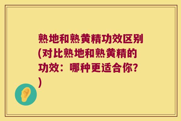 熟地和熟黄精功效区别(对比熟地和熟黄精的功效：哪种更适合你？)