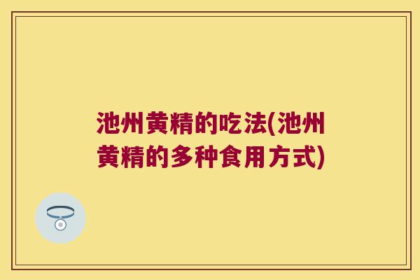 池州黄精的吃法(池州黄精的多种食用方式)