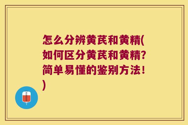 怎么分辨黄芪和黄精(如何区分黄芪和黄精?简单易懂的鉴别方法!) 怎么分辨黄芪和黄精(如何区分黄芪和黄精?简单易懂的鉴别方法!)
