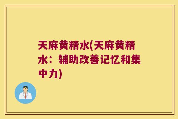 天麻黄精水(天麻黄精水:辅助改善记忆和集中力) 天麻黄精水(天麻黄精水:辅助改善记忆和集中力)
