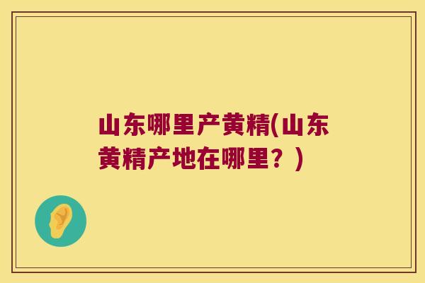 山东哪里产黄精(山东黄精产地在哪里?) 山东哪里产黄精(山东黄精产地在哪里?)