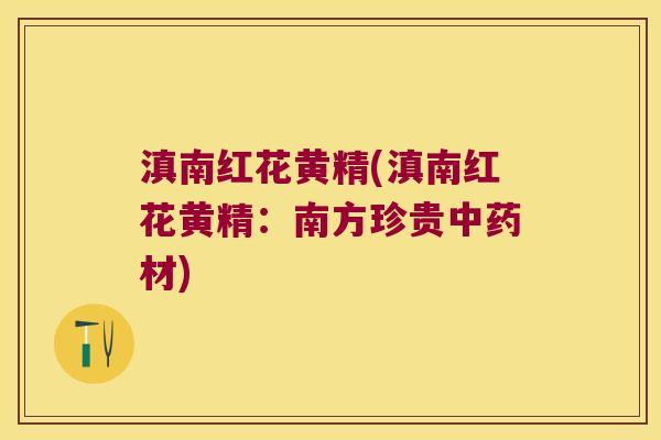 滇南红花黄精(滇南红花黄精:南方珍贵材) 滇南红花黄精(滇南红花黄精:南方珍贵材)