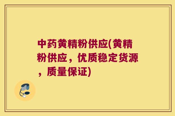 黄精粉供应(黄精粉供应，优质稳定货源，质量保证)