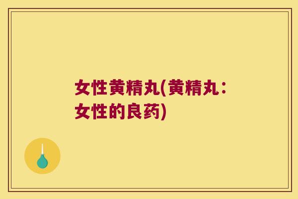 女性黄精丸(黄精丸：女性的良药)