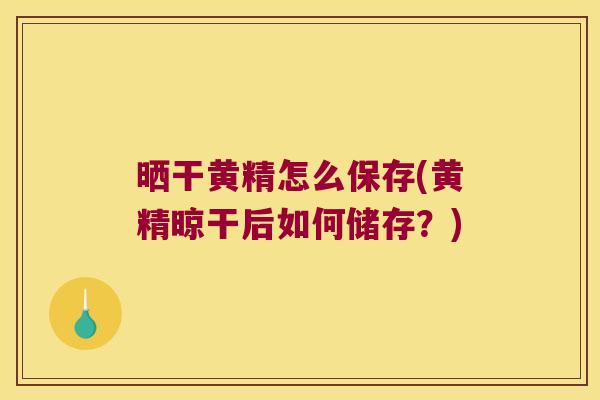 晒干黄精怎么保存(黄精晾干后如何储存？)