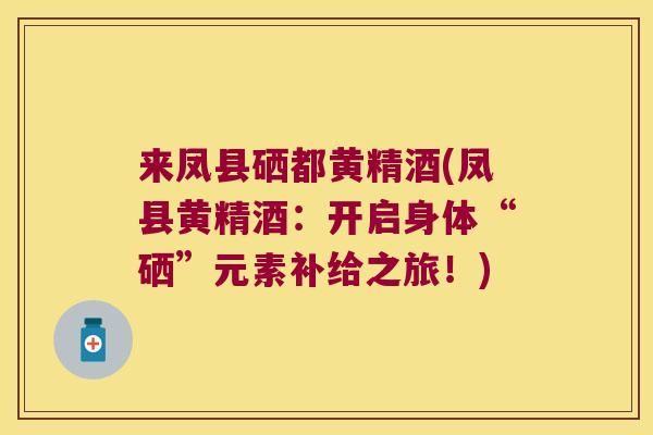 来凤县硒都黄精酒(凤县黄精酒:开启身体“硒”元素补给之旅!) 来凤县硒都黄精酒(凤县黄精酒:开启身体“硒”元素补给之旅!)