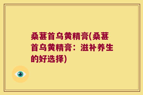 桑葚首乌黄精膏(桑葚首乌黄精膏：滋补养生的好选择)