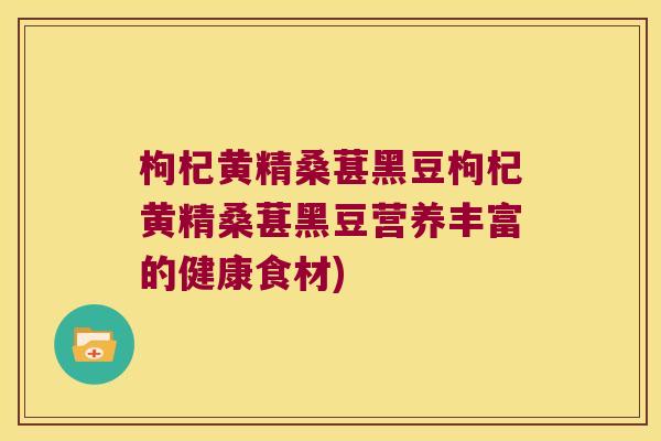 枸杞黄精桑葚黑豆枸杞黄精桑葚黑豆营养丰富的健康食材)