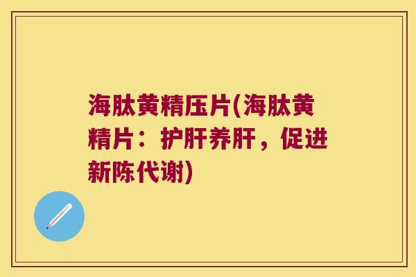 海肽黄精压片(海肽黄精片:养,促进) 海肽黄精压片(海肽黄精片:养,促进)