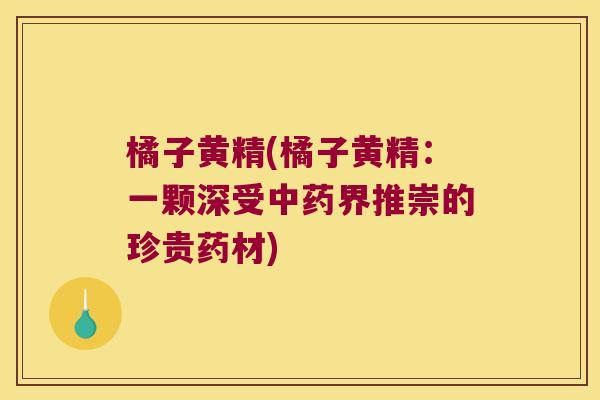 橘子黄精(橘子黄精:一颗深受界推崇的珍贵药材) 橘子黄精(橘子黄精:一颗深受界推崇的珍贵药材)