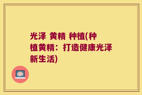 光泽 黄精 种植(种植黄精：打造健康光泽新生活)
