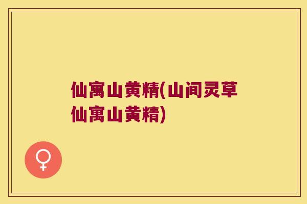 仙寓山黄精(山间灵草仙寓山黄精)