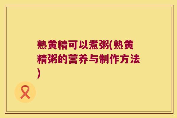 熟黄精可以煮粥(熟黄精粥的营养与制作方法)