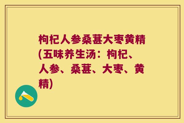 枸杞人参桑葚大枣黄精(五味养生汤:枸杞、人参、桑葚、大枣、黄精) 枸杞人参桑葚大枣黄精(五味养生汤:枸杞、人参、桑葚、大枣、黄精)