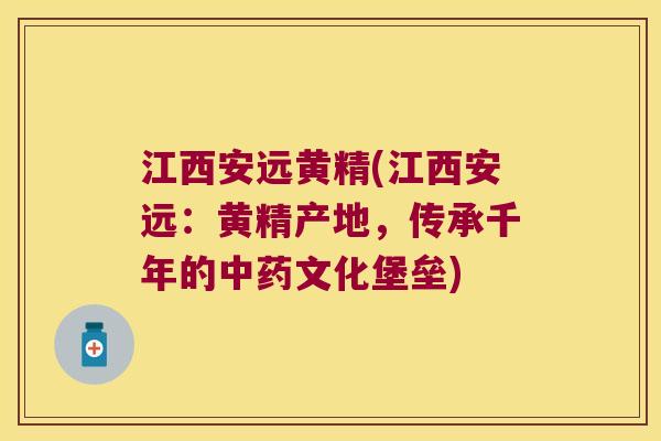 江西安远黄精(江西安远：黄精产地，传承千年的文化堡垒)