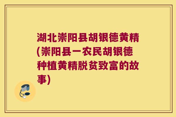 湖北崇阳县胡银德黄精(崇阳县一农民胡银德种植黄精脱贫致富的故事)