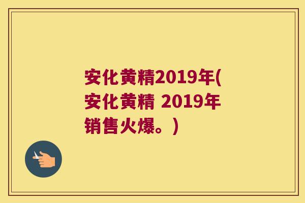 安化黄精2019年(安化黄精 2019年销售火爆。)