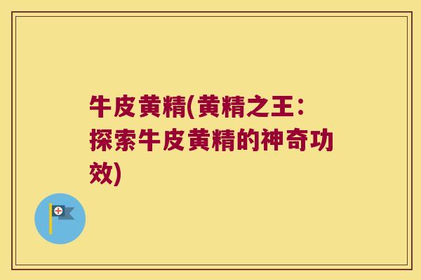 牛皮黄精(黄精之王：探索牛皮黄精的神奇功效)