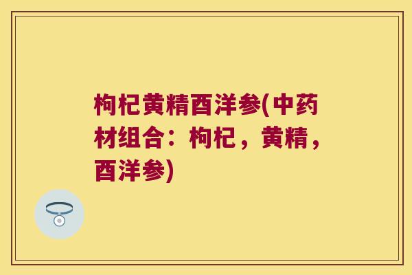 枸杞黄精酉洋参(材组合：枸杞，黄精，酉洋参)