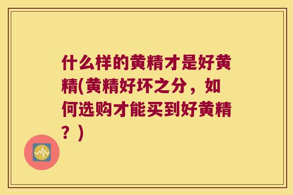 什么样的黄精才是好黄精(黄精好坏之分,如何选购才能买到好黄精?) 什么样的黄精才是好黄精(黄精好坏之分,如何选购才能买到好黄精?)