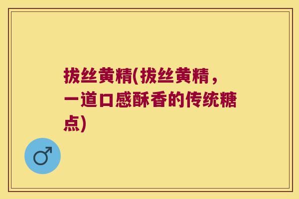 拔丝黄精(拔丝黄精，一道口感酥香的传统糖点)