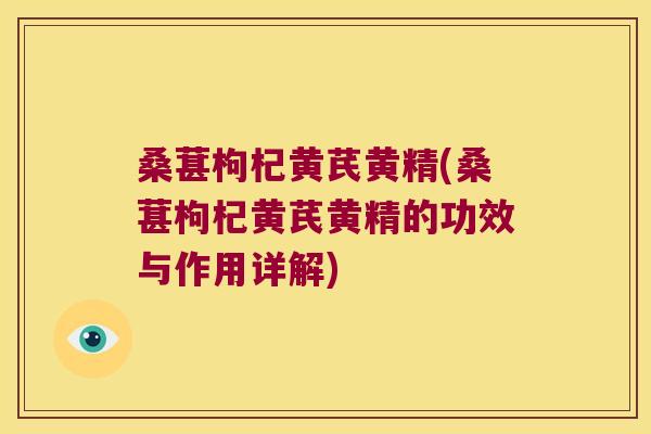 桑葚枸杞黄芪黄精(桑葚枸杞黄芪黄精的功效与作用详解) 桑葚枸杞黄芪黄精(桑葚枸杞黄芪黄精的功效与作用详解)