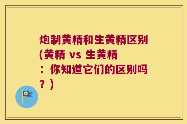 炮制黄精和生黄精区别(黄精 vs 生黄精：你知道它们的区别吗？)