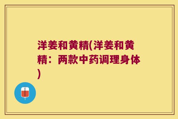 洋姜和黄精(洋姜和黄精:两款调理身体) 洋姜和黄精(洋姜和黄精:两款调理身体)