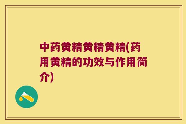 黄精黄精黄精(药用黄精的功效与作用简介)