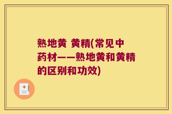 熟地黄 黄精(常见材——熟地黄和黄精的区别和功效)