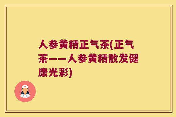 人参黄精正气茶(正气茶——人参黄精散发健康光彩) 人参黄精正气茶(正气茶——人参黄精散发健康光彩)