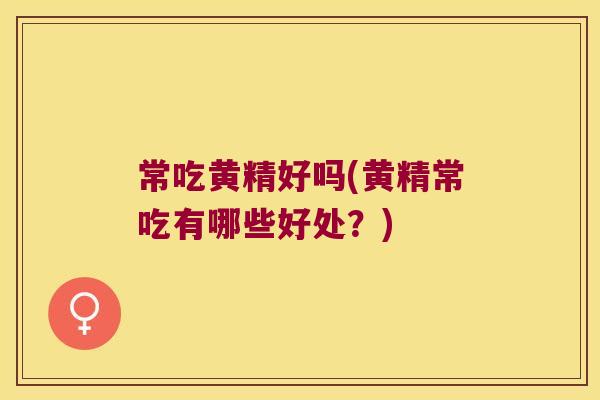 常吃黄精好吗(黄精常吃有哪些好处?) 常吃黄精好吗(黄精常吃有哪些好处?)