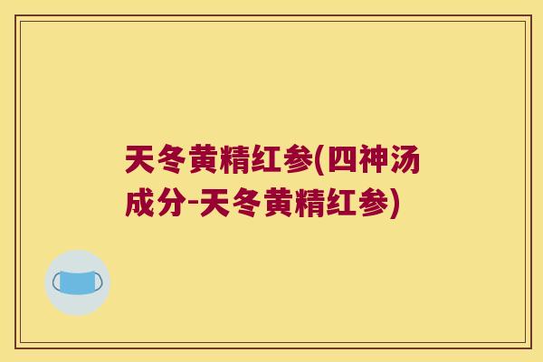 天冬黄精红参(四神汤成分-天冬黄精红参) 天冬黄精红参(四神汤成分-天冬黄精红参)